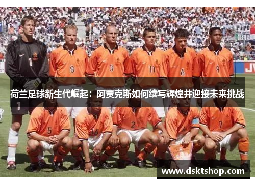 荷兰足球新生代崛起:阿贾克斯如何续写辉煌并迎接未来挑战