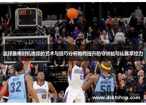 篮球盖帽时机选择的艺术与技巧分析如何提升防守效能与比赛掌控力