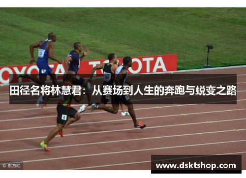 田径名将林慧君：从赛场到人生的奔跑与蜕变之路