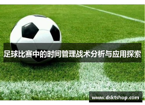 足球比赛中的时间管理战术分析与应用探索