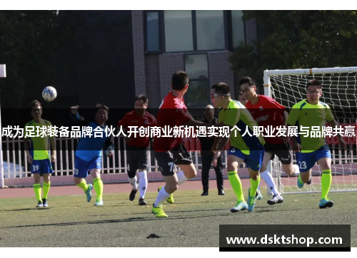 成为足球装备品牌合伙人开创商业新机遇实现个人职业发展与品牌共赢