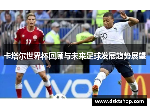 卡塔尔世界杯回顾与未来足球发展趋势展望
