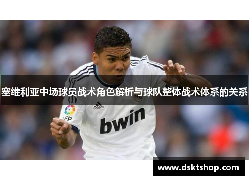 塞维利亚中场球员战术角色解析与球队整体战术体系的关系