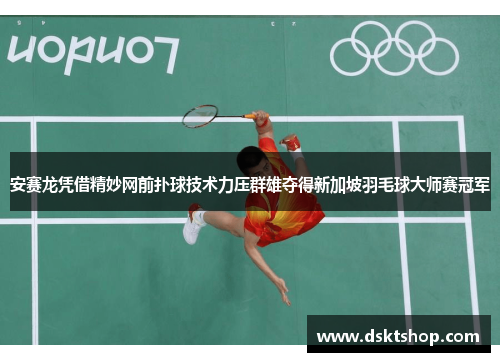安赛龙凭借精妙网前扑球技术力压群雄夺得新加坡羽毛球大师赛冠军