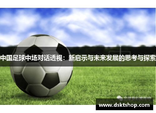 中国足球中场对话透视：新启示与未来发展的思考与探索