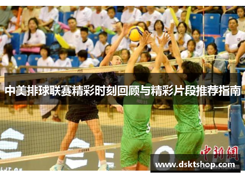 中美排球联赛精彩时刻回顾与精彩片段推荐指南