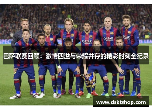 巴萨联赛回顾：激情四溢与荣耀并存的精彩时刻全纪录