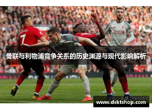 曼联与利物浦竞争关系的历史渊源与现代影响解析