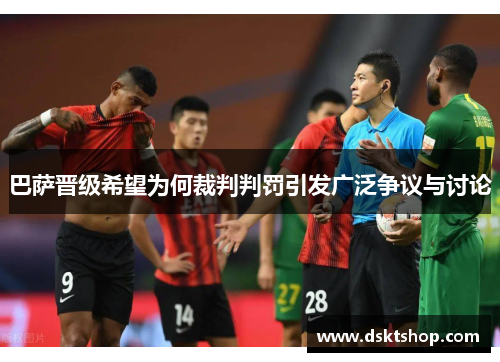 巴萨晋级希望为何裁判判罚引发广泛争议与讨论