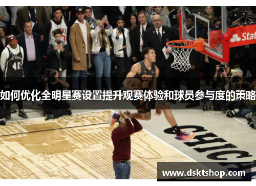 如何优化全明星赛设置提升观赛体验和球员参与度的策略