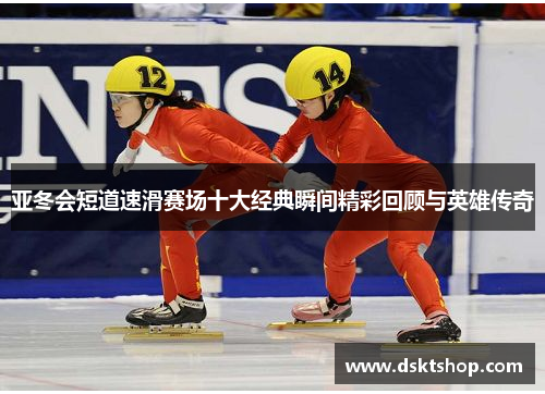 亚冬会短道速滑赛场十大经典瞬间精彩回顾与英雄传奇