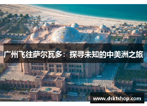 广州飞往萨尔瓦多：探寻未知的中美洲之旅