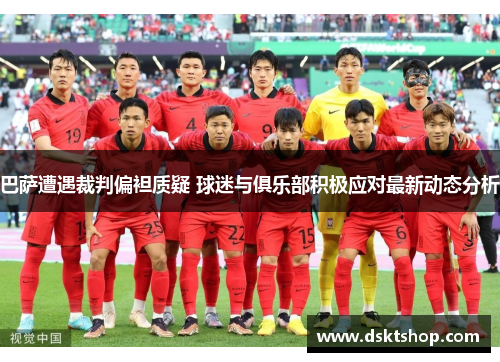 巴萨遭遇裁判偏袒质疑 球迷与俱乐部积极应对最新动态分析