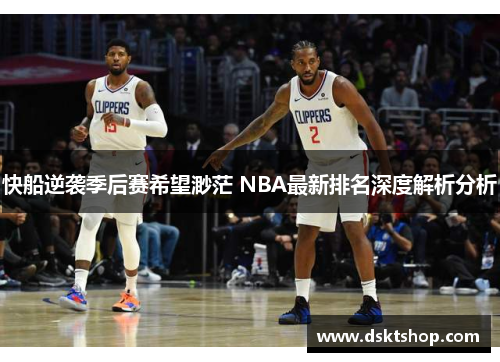 快船逆袭季后赛希望渺茫 NBA最新排名深度解析分析