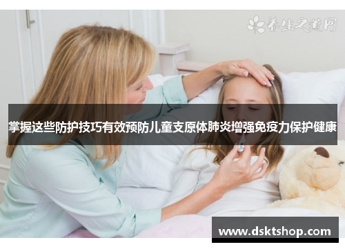 掌握这些防护技巧有效预防儿童支原体肺炎增强免疫力保护健康