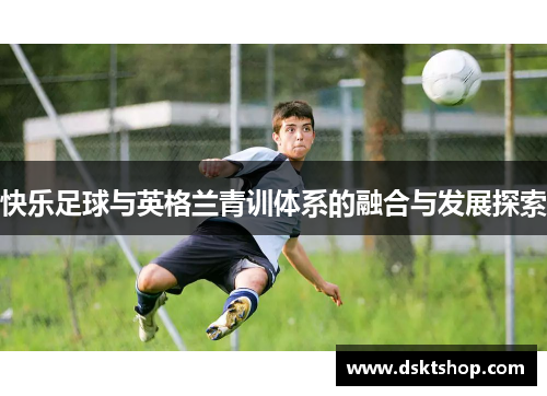 快乐足球与英格兰青训体系的融合与发展探索