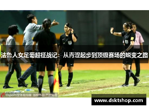 法鲁人女足葡超征战记：从青涩起步到顶级赛场的蜕变之路