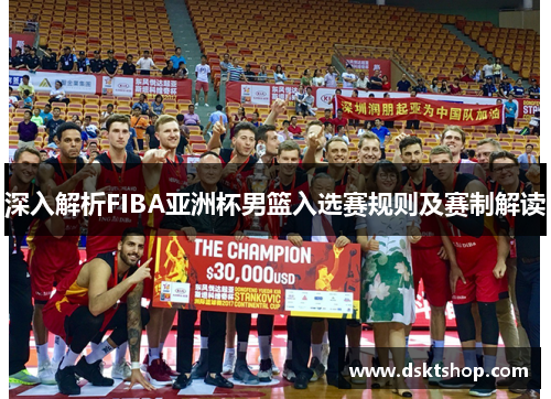 深入解析FIBA亚洲杯男篮入选赛规则及赛制解读