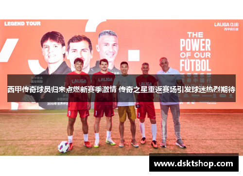 西甲传奇球员归来点燃新赛季激情 传奇之星重返赛场引发球迷热烈期待
