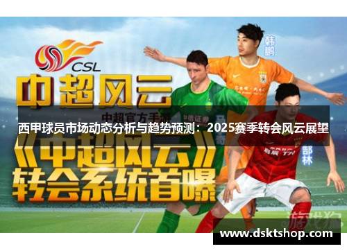 西甲球员市场动态分析与趋势预测:2025赛季转会风云展望 西甲球员市场动态分析与趋势预测:2025赛季转会风云展望