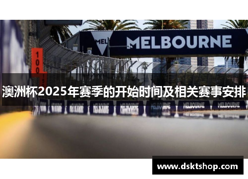 澳洲杯2025年赛季的开始时间及相关赛事安排