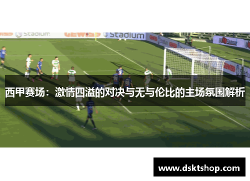 西甲赛场：激情四溢的对决与无与伦比的主场氛围解析